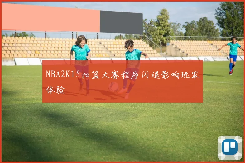 NBA2K15扣篮大赛程序闪退影响玩家体验